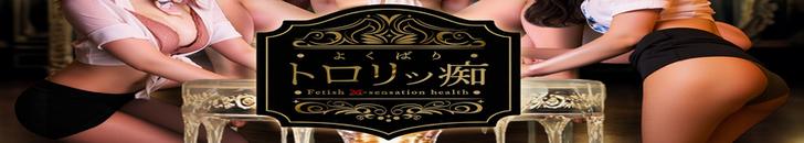 よくばりトロリッ痴-フェチなM性感ヘルス-神戸店|神戸三宮発